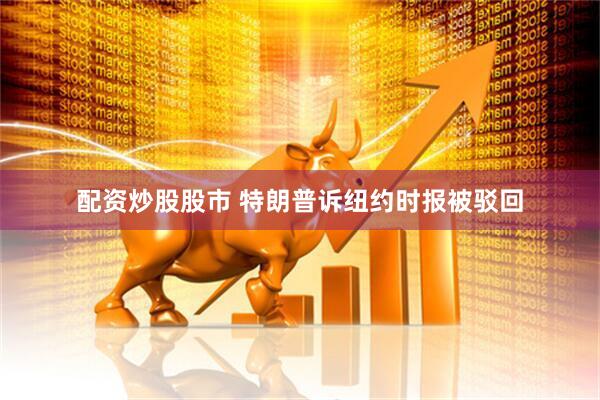 配资炒股股市 特朗普诉纽约时报被驳回