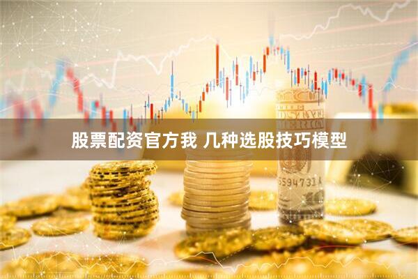 股票配资官方我 几种选股技巧模型