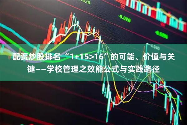 配资炒股排名 “1+15>16”的可能、价值与关键——学校管理之效能公式与实践路径