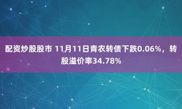 配资炒股股市 11月11日青农转债下跌0.06%，转股溢价率34.78%