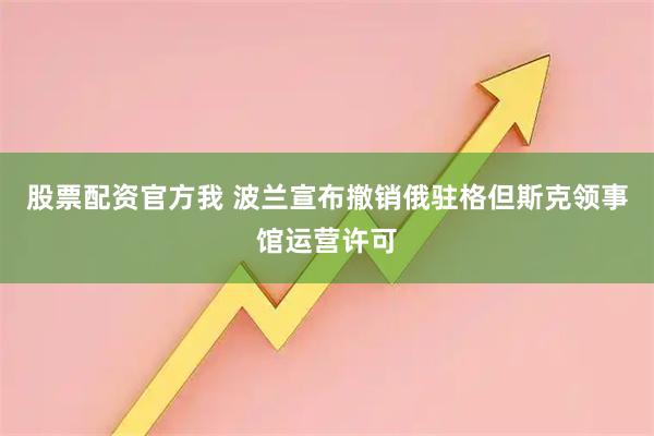 股票配资官方我 波兰宣布撤销俄驻格但斯克领事馆运营许可