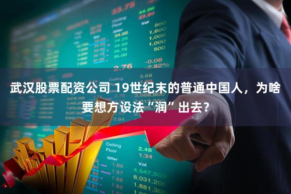 武汉股票配资公司 19世纪末的普通中国人，为啥要想方设法“润”出去？