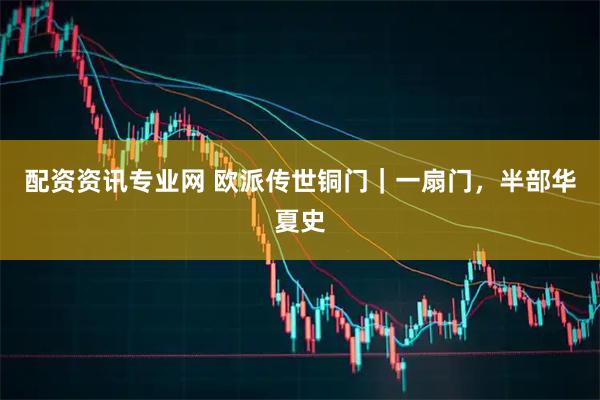 配资资讯专业网 欧派传世铜门｜一扇门，半部华夏史