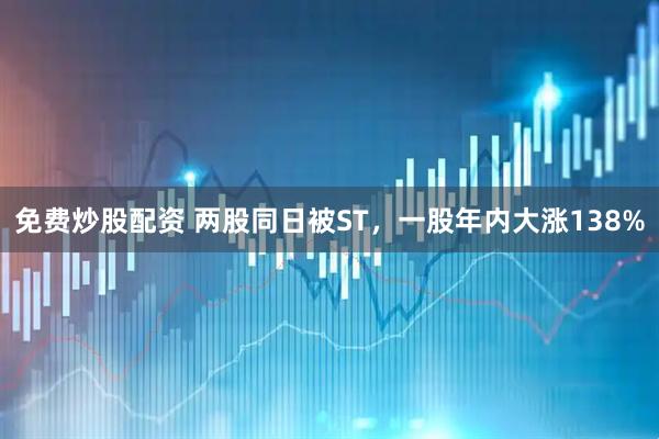 免费炒股配资 两股同日被ST，一股年内大涨138%