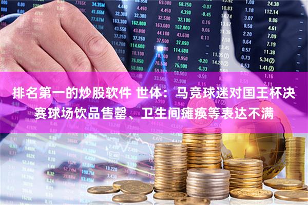 排名第一的炒股软件 世体：马竞球迷对国王杯决赛球场饮品售罄、卫生间瘫痪等表达不满