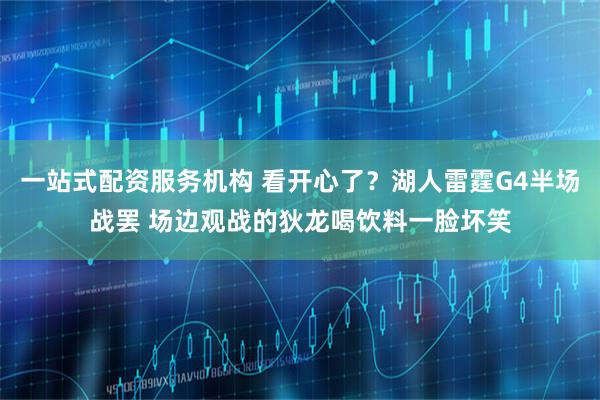 一站式配资服务机构 看开心了？湖人雷霆G4半场战罢 场边观战的狄龙喝饮料一脸坏笑