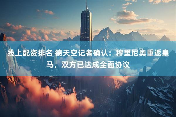 线上配资排名 德天空记者确认：穆里尼奥重返皇马，双方已达成全面协议