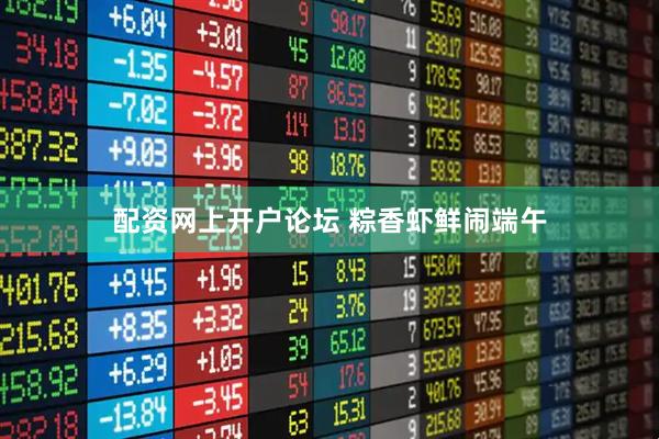 配资网上开户论坛 粽香虾鲜闹端午