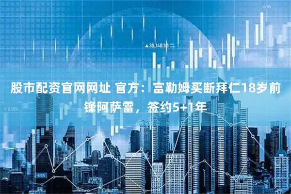股市配资官网网址 官方：富勒姆买断拜仁18岁前锋阿萨雷，签约5+1年